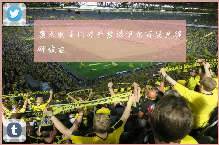 澳大利亚门将开挂诺伊尔百场里程碑被拒