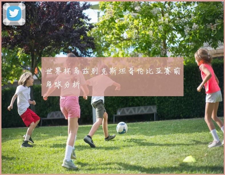 世界杯乌兹别克斯坦哥伦比亚赛前角球分析