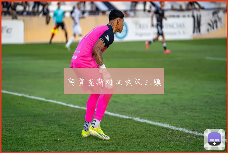 阿贾克斯对决武汉三镇