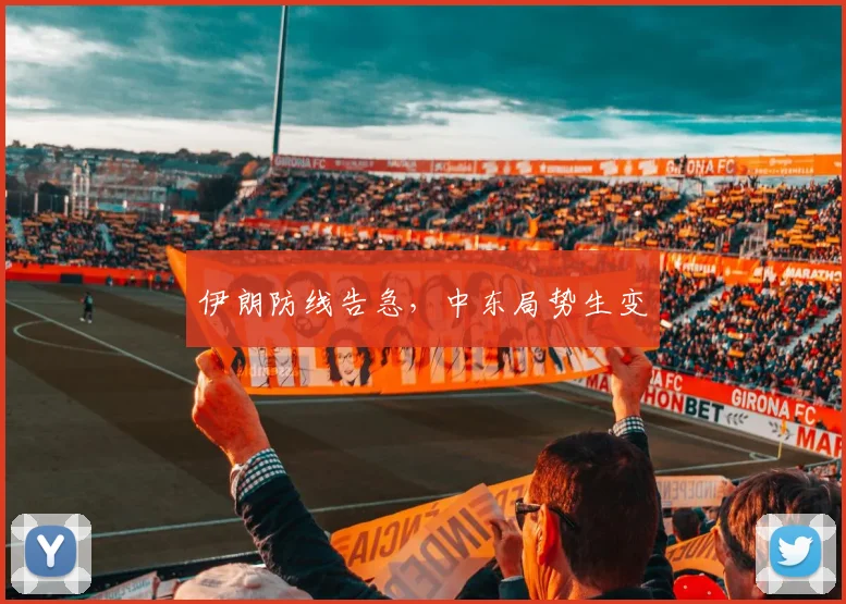 伊朗防线告急，中东局势生变