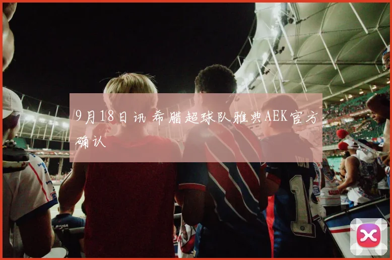9月18日讯 希腊超球队雅典AEK官方确认