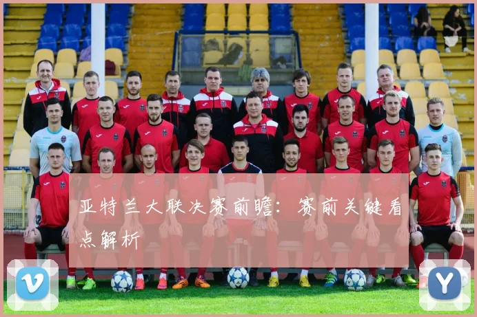 亚特兰大联决赛前瞻：赛前关键看点解析