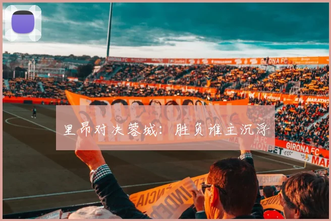 里昂对决蓉城：胜负谁主沉浮