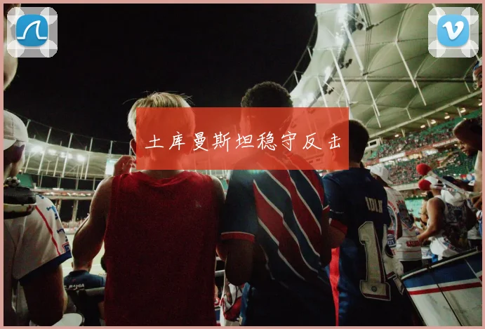 土库曼斯坦稳守反击