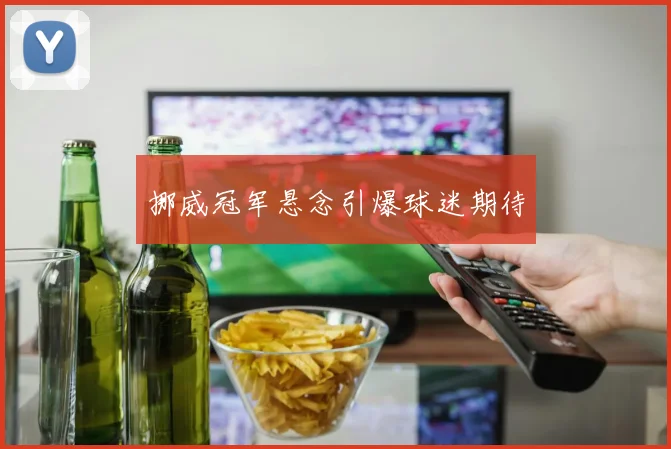 挪威冠军悬念引爆球迷期待