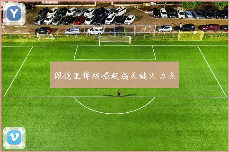 佩德里锋线崛起成关键火力点