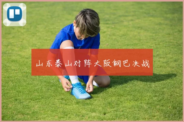 山东泰山对阵大阪钢巴决战