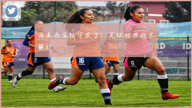 马来西亚防守反击：足坛经典战术解析