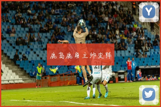 鹿岛鹿角主帅变阵