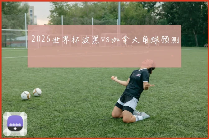 2026世界杯波黑vs加拿大角球预测