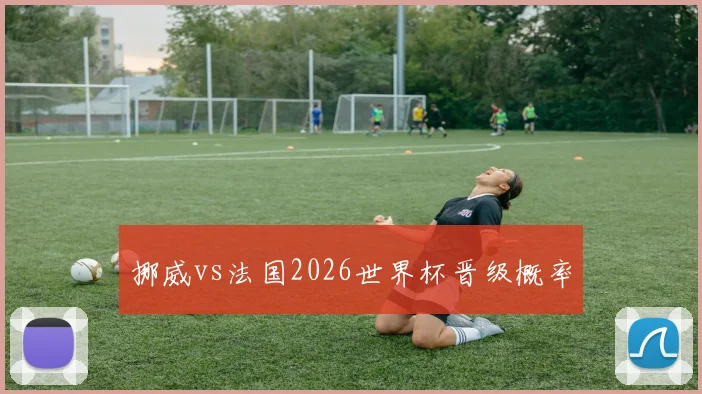 挪威vs法国2026世界杯晋级概率