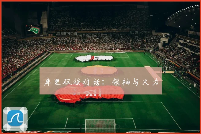 库里双核对话：领袖与火力