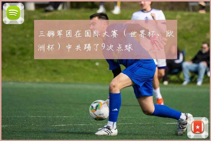 三狮军团在国际大赛（世界杯、欧洲杯）中共踢了9次点球