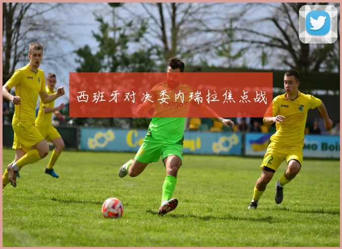 西班牙对决委内瑞拉焦点战