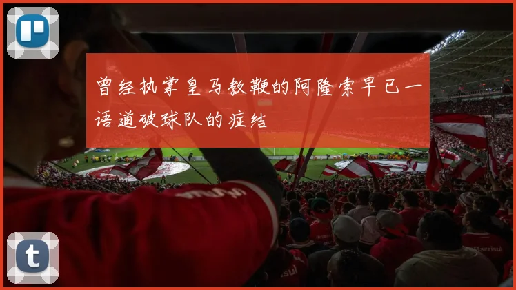 曾经执掌皇马教鞭的阿隆索早已一语道破球队的症结