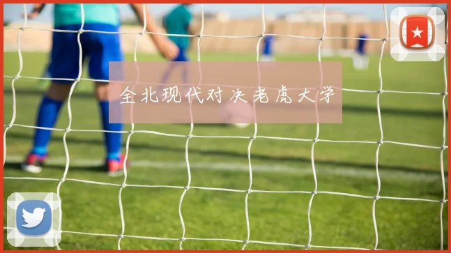 全北现代对决老虎大学