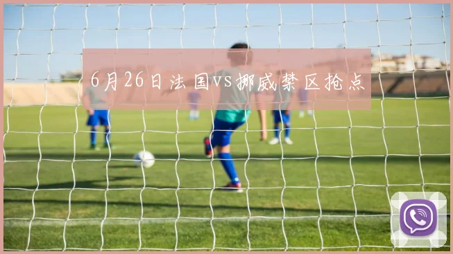 6月26日法国vs挪威禁区抢点