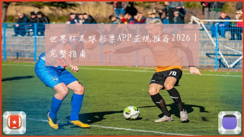 世界杯足球彩票APP正规推荐2026｜完整指南
