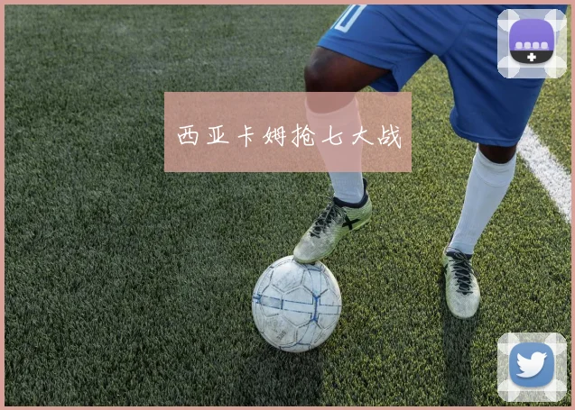 西亚卡姆抢七大战