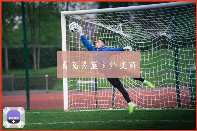青岛男篮主帅变阵