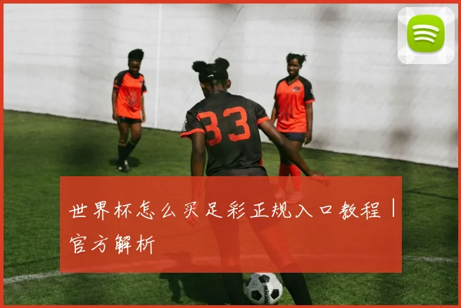世界杯怎么买足彩正规入口教程｜官方解析