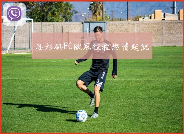 洛杉矶FC欧冠征程燃情起航