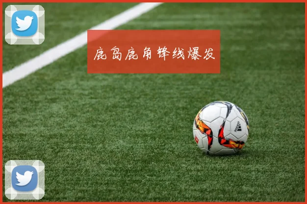 鹿岛鹿角锋线爆发