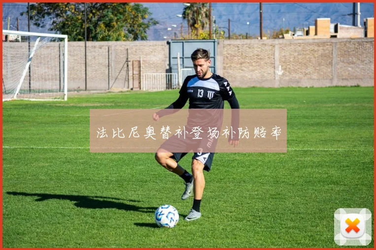 法比尼奥替补登场补防赔率