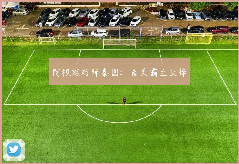 阿根廷对阵泰国：南美霸主交锋