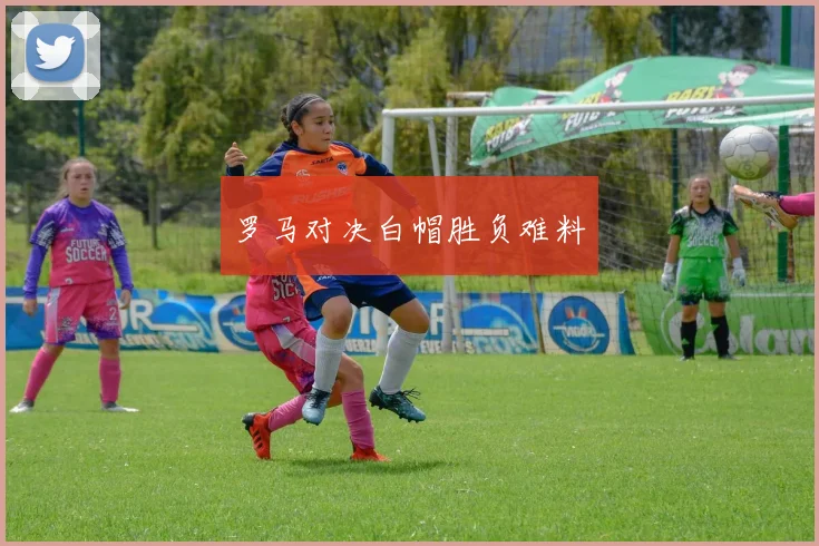 罗马对决白帽胜负难料