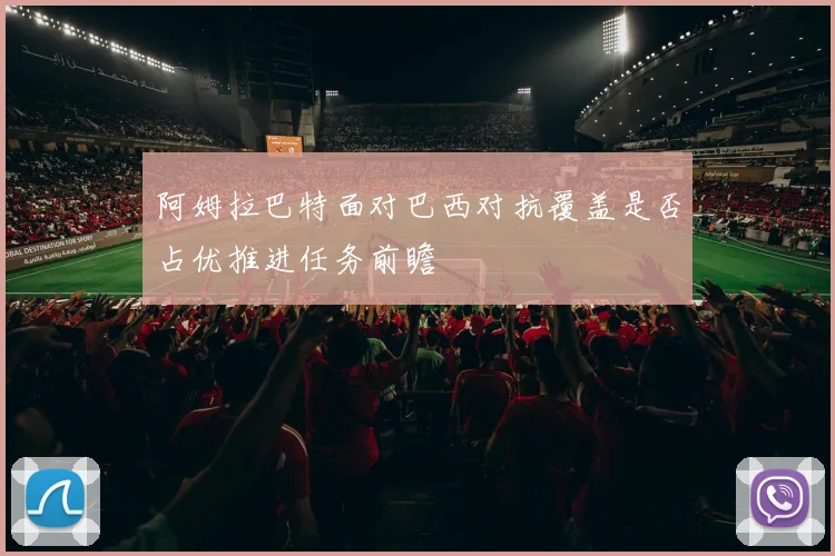 阿姆拉巴特面对巴西对抗覆盖是否占优推进任务前瞻