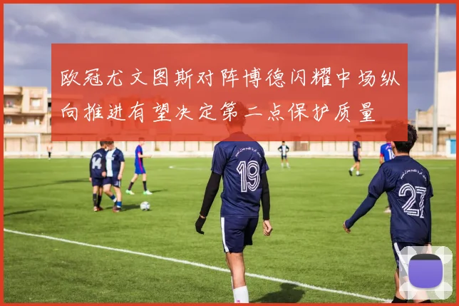 欧冠尤文图斯对阵博德闪耀中场纵向推进有望决定第二点保护质量