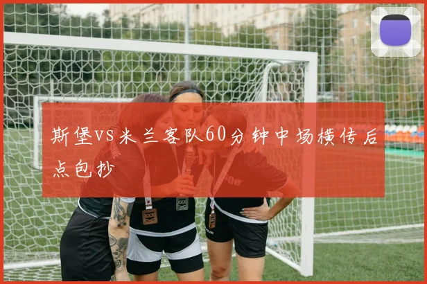 斯堡vs米兰客队60分钟中场横传后点包抄