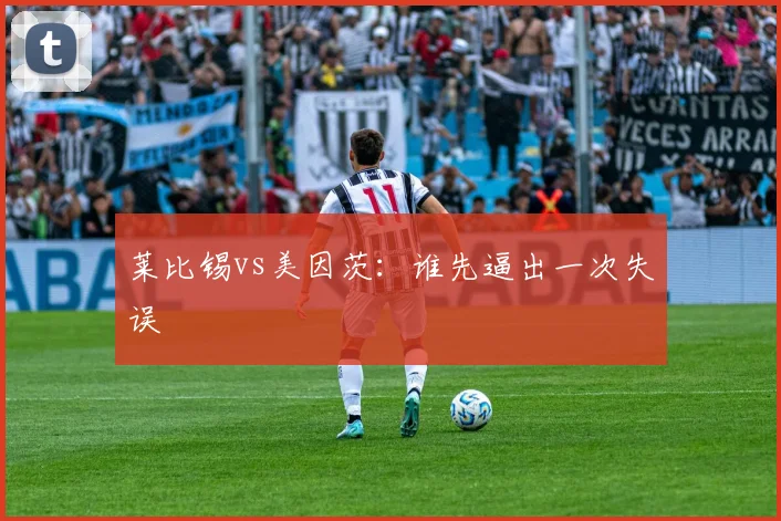 莱比锡vs美因茨：谁先逼出一次失误