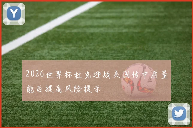 2026世界杯杜克迎战美国传中质量能否提高风险提示
