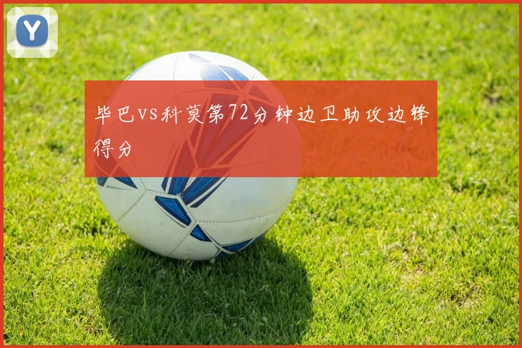 毕巴vs科莫第72分钟边卫助攻边锋得分