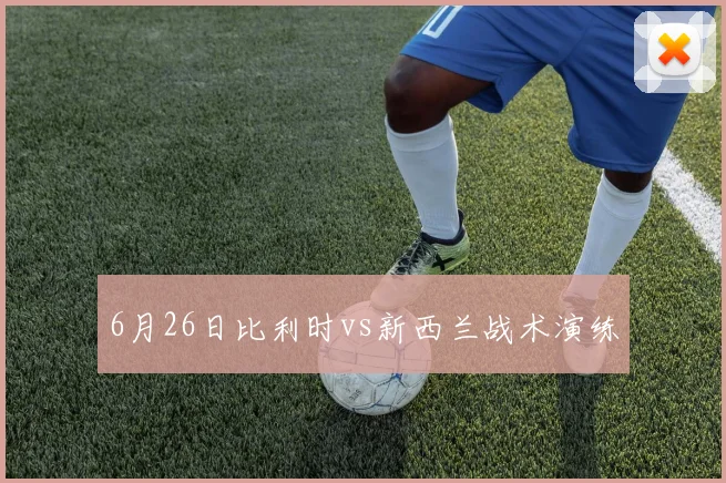 6月26日比利时vs新西兰战术演练