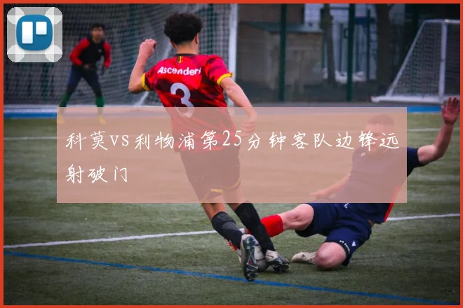 科莫vs利物浦第25分钟客队边锋远射破门