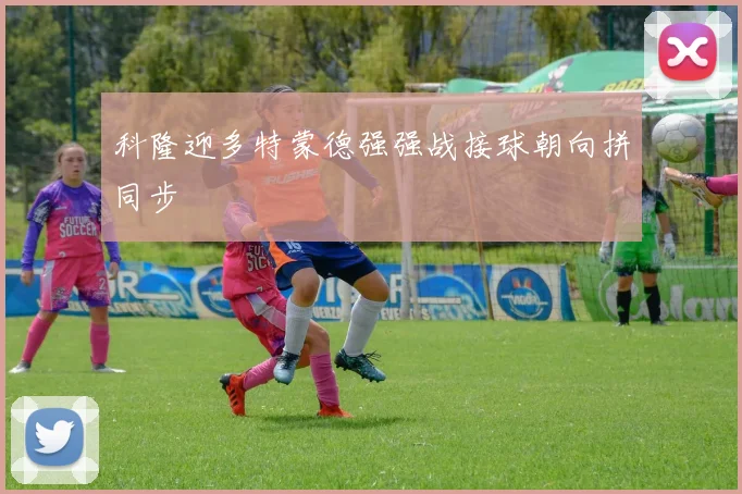 科隆迎多特蒙德强强战接球朝向拼同步