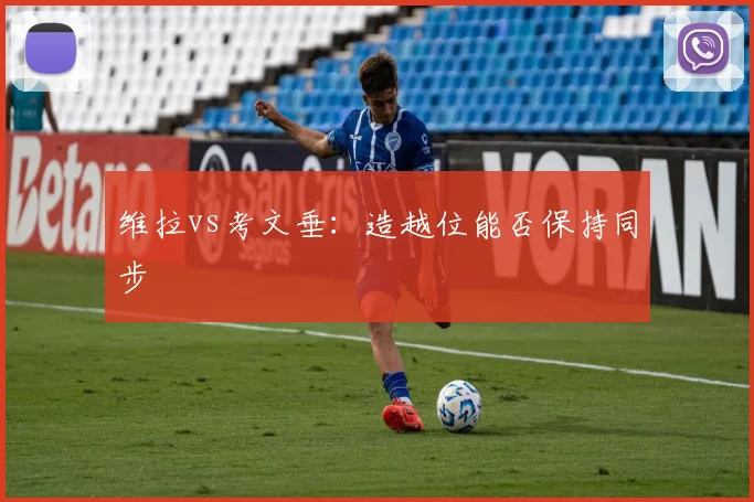 维拉vs考文垂：造越位能否保持同步