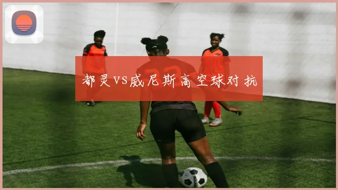 都灵vs威尼斯高空球对抗