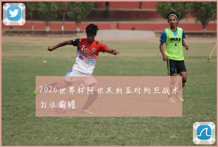 2026世界杯阿尔及利亚对约旦战术打法前瞻