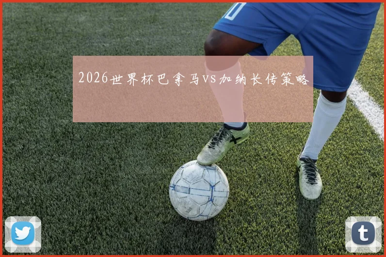 2026世界杯巴拿马vs加纳长传策略