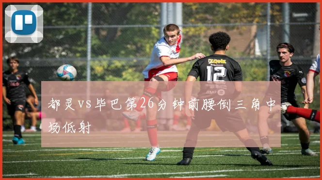 都灵vs毕巴第26分钟前腰倒三角中场低射