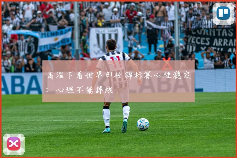 高温下看世界田径锦标赛心理稳定：心理不能掉线
