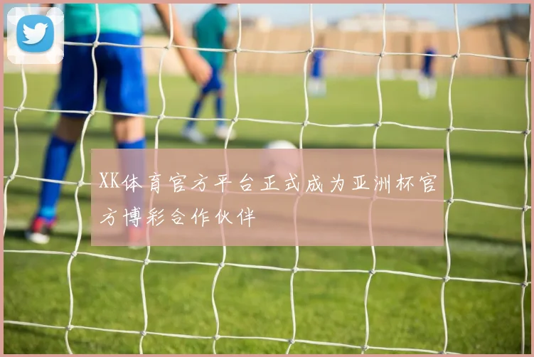 XK体育官方平台正式成为亚洲杯官方博彩合作伙伴