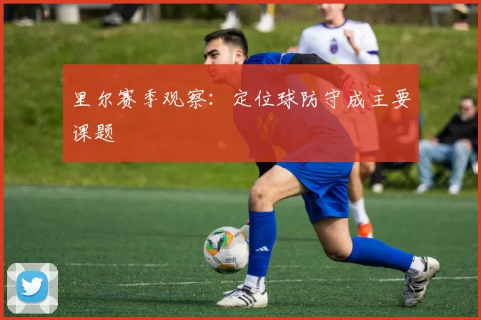 里尔赛季观察：定位球防守成主要课题