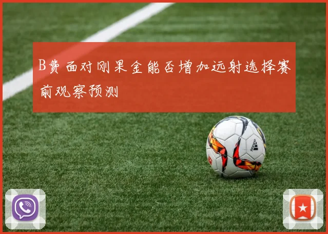B费面对刚果金能否增加远射选择赛前观察预测