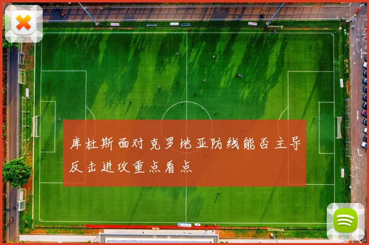 库杜斯面对克罗地亚防线能否主导反击进攻重点看点